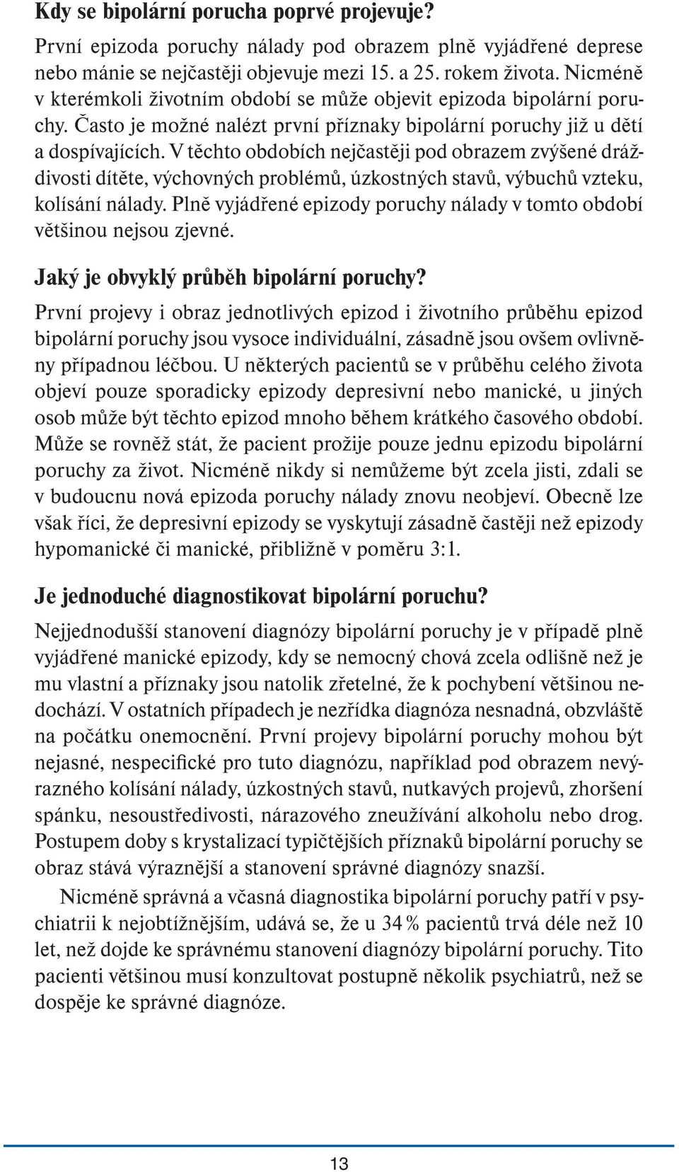 V těchto obdobích nejčastěji pod obrazem zvýšené dráždivosti dítěte, výchovných problémů, úzkostných stavů, výbuchů vzteku, kolísání nálady.