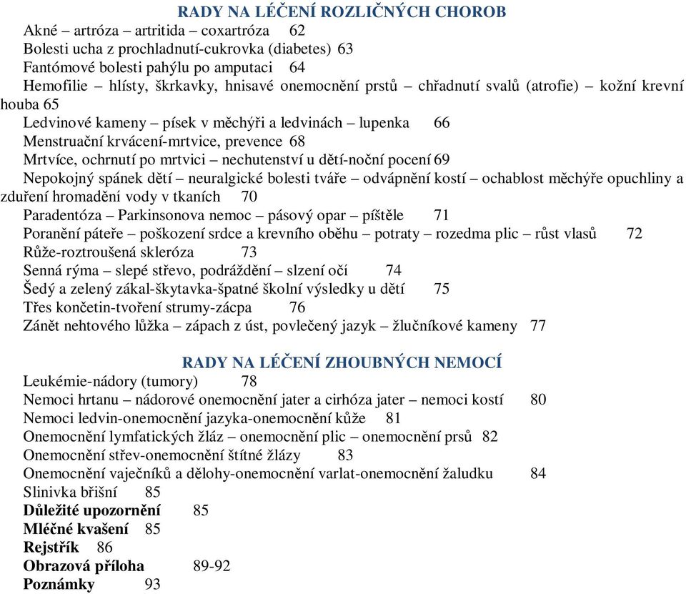 nechutenství u dětí-noční pocení 69 Nepokojný spánek dětí neuralgické bolesti tváře odvápnění kostí ochablost měchýře opuchliny a zduření hromadění vody v tkaních 70 Paradentóza Parkinsonova nemoc