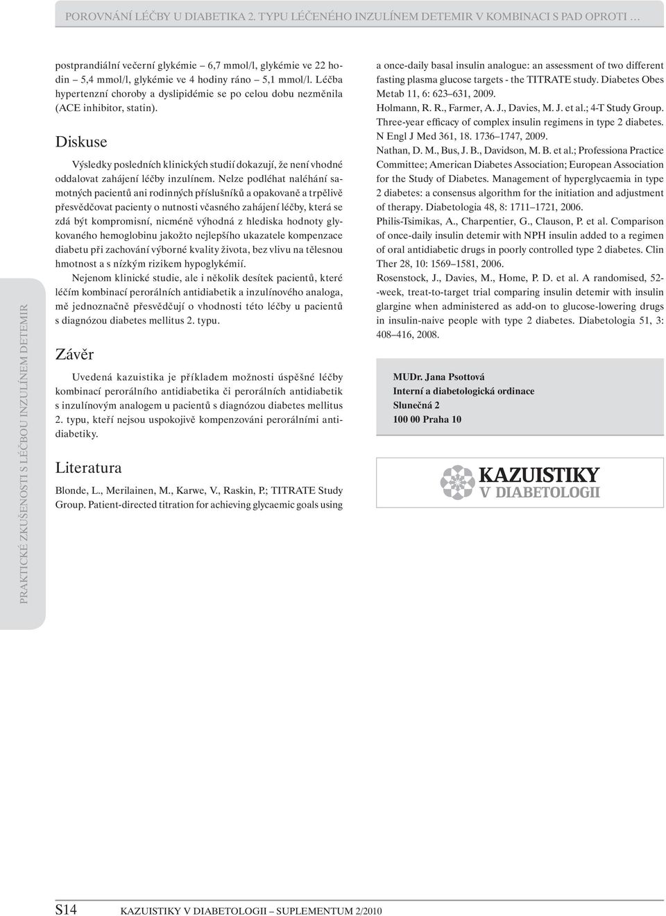 Léčba hypertenzní choroby a dyslipidémie se po celou dobu nezměnila (ACE inhibitor, statin). Diskuse Výsledky posledních klinických studií dokazují, že není vhodné oddalovat zahájení léčby inzulínem.