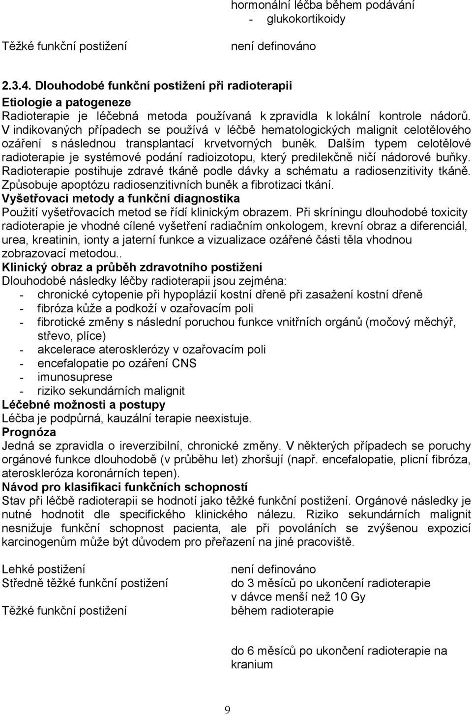 V indikovaných případech se používá v léčbě hematologických malignit celotělového ozáření s následnou transplantací krvetvorných buněk.