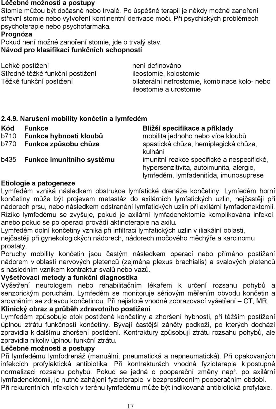 Návod pro klasifikaci funkčních schopností Lehké postižení Středně těžké funkční postižení Těžké funkční postižení není definováno ileostomie, kolostomie bilaterální nefrostomie, kombinace kolo- nebo