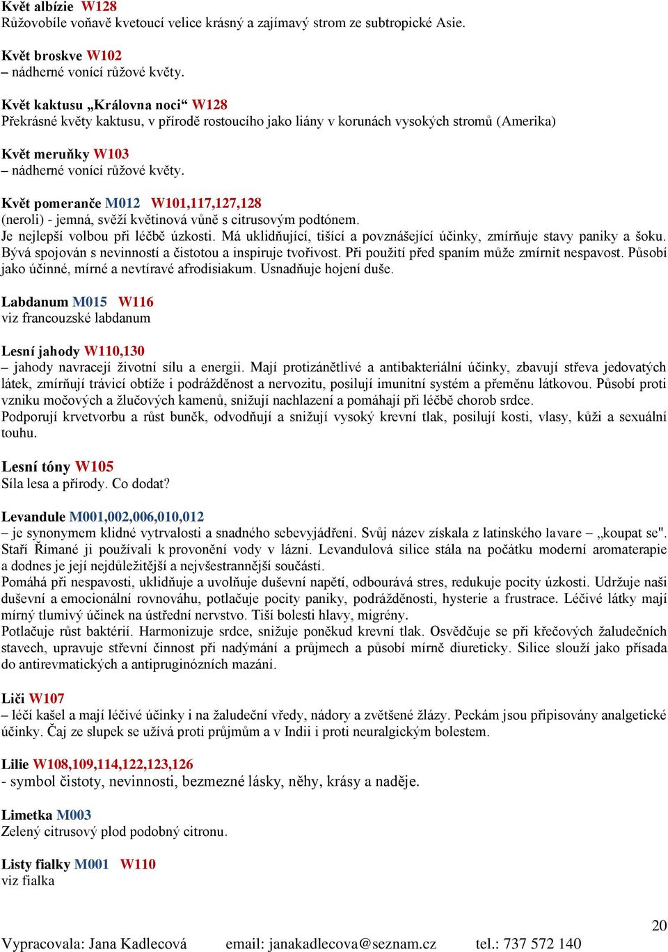 Květ pomeranče M012 W101,117,127,128 (neroli) - jemná, svěží květinová vůně s citrusovým podtónem. Je nejlepší volbou při léčbě úzkosti.