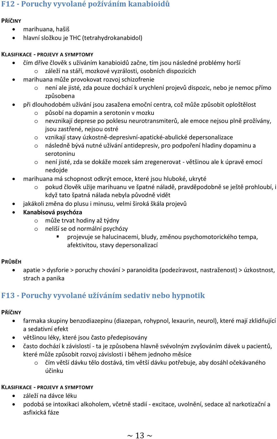 při dlouhodobém užívání jsou zasažena emoční centra, což může způsobit oploštělost o působí na dopamin a serotonin v mozku o nevznikají deprese po poklesu neurotransmiterů, ale emoce nejsou plně