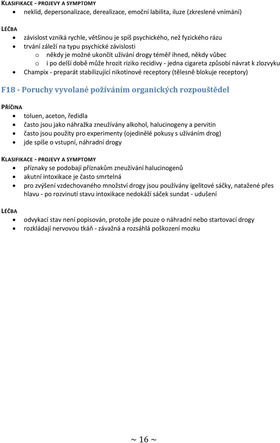 nikotinové receptory (tělesně blokuje receptory) F18 - Poruchy vyvolané požíváním organických rozpouštědel PŘÍČINA toluen, aceton, ředidla často jsou jako náhražka zneužívány alkohol, halucinogeny a