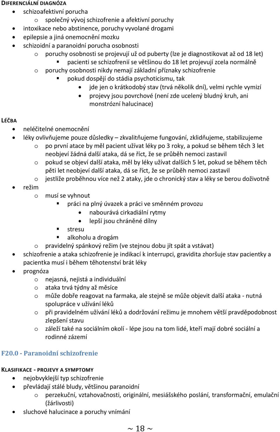 základní příznaky schizofrenie pokud dospějí do stádia psychoticismu, tak jde jen o krátkodobý stav (trvá několik dní), velmi rychle vymizí projevy jsou povrchové (není zde ucelený bludný kruh, ani