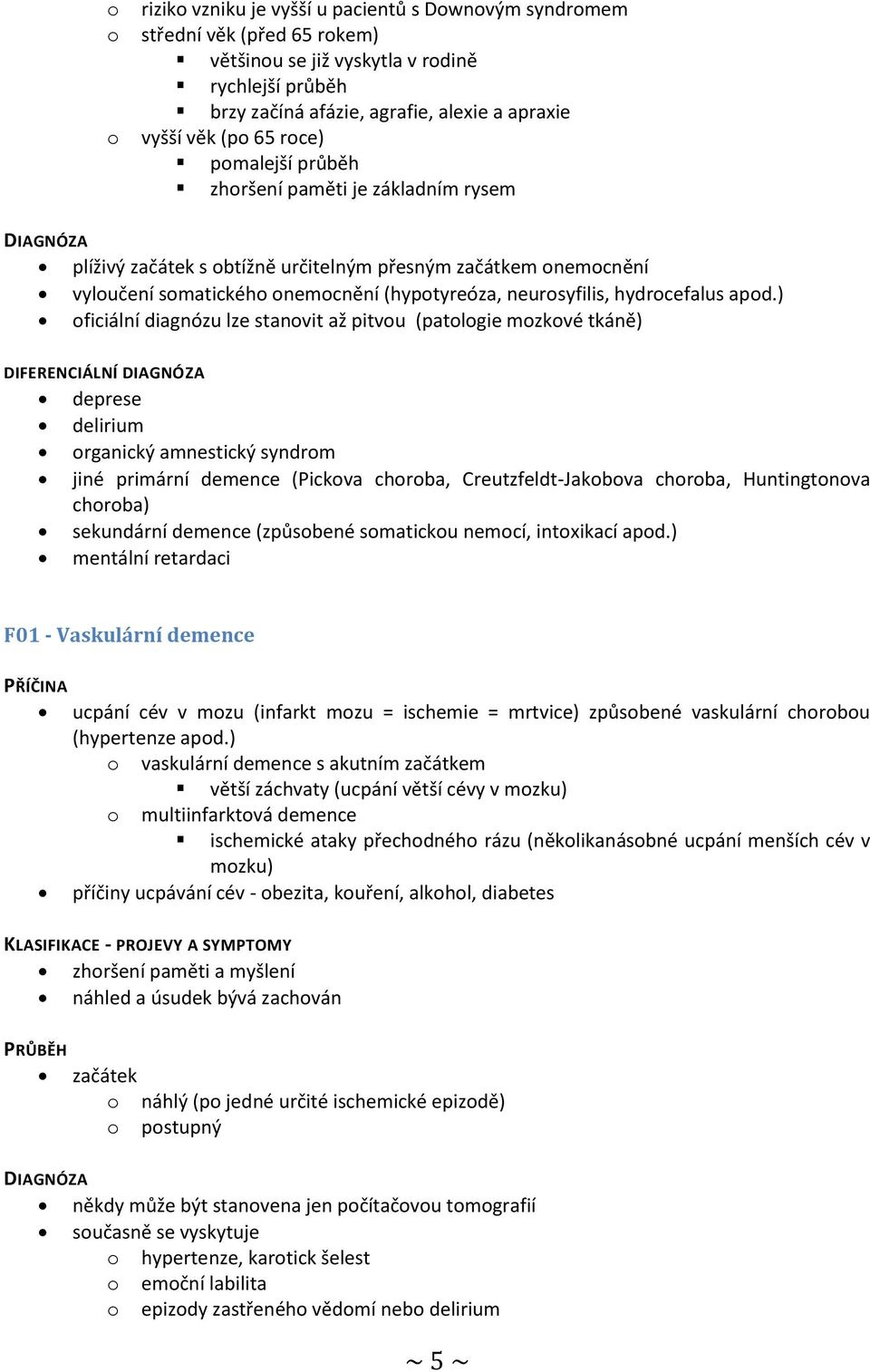 apod.) oficiální diagnózu lze stanovit až pitvou (patologie mozkové tkáně) deprese delirium organický amnestický syndrom jiné primární demence (Pickova choroba, Creutzfeldt-Jakobova choroba,