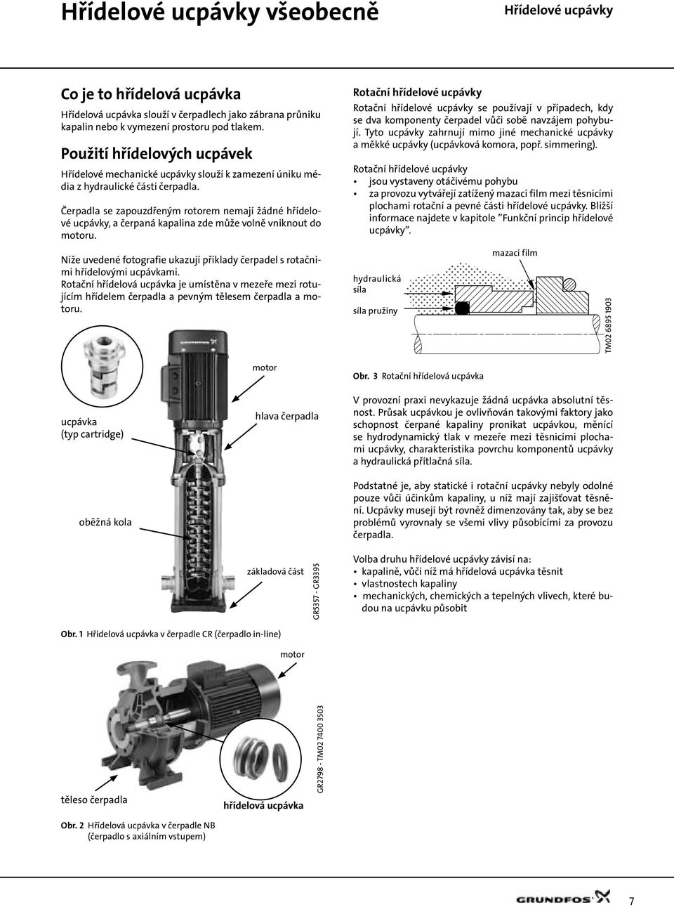 Čerpadla se zapouzdřeným rotorem nemají žádné hřídelové ucpávky, a čerpaná kapalina zde může volně vniknout do motoru.