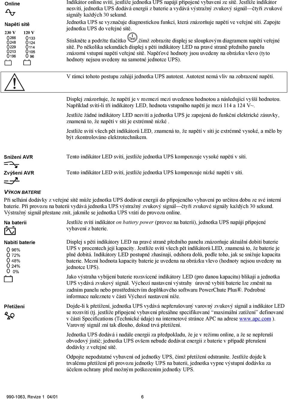 Jednotka UPS se vyznačuje diagnostickou funkcí, která znázorňuje napětí ve veřejné síti. Zapojte jednotku UPS do veřejné sítě.