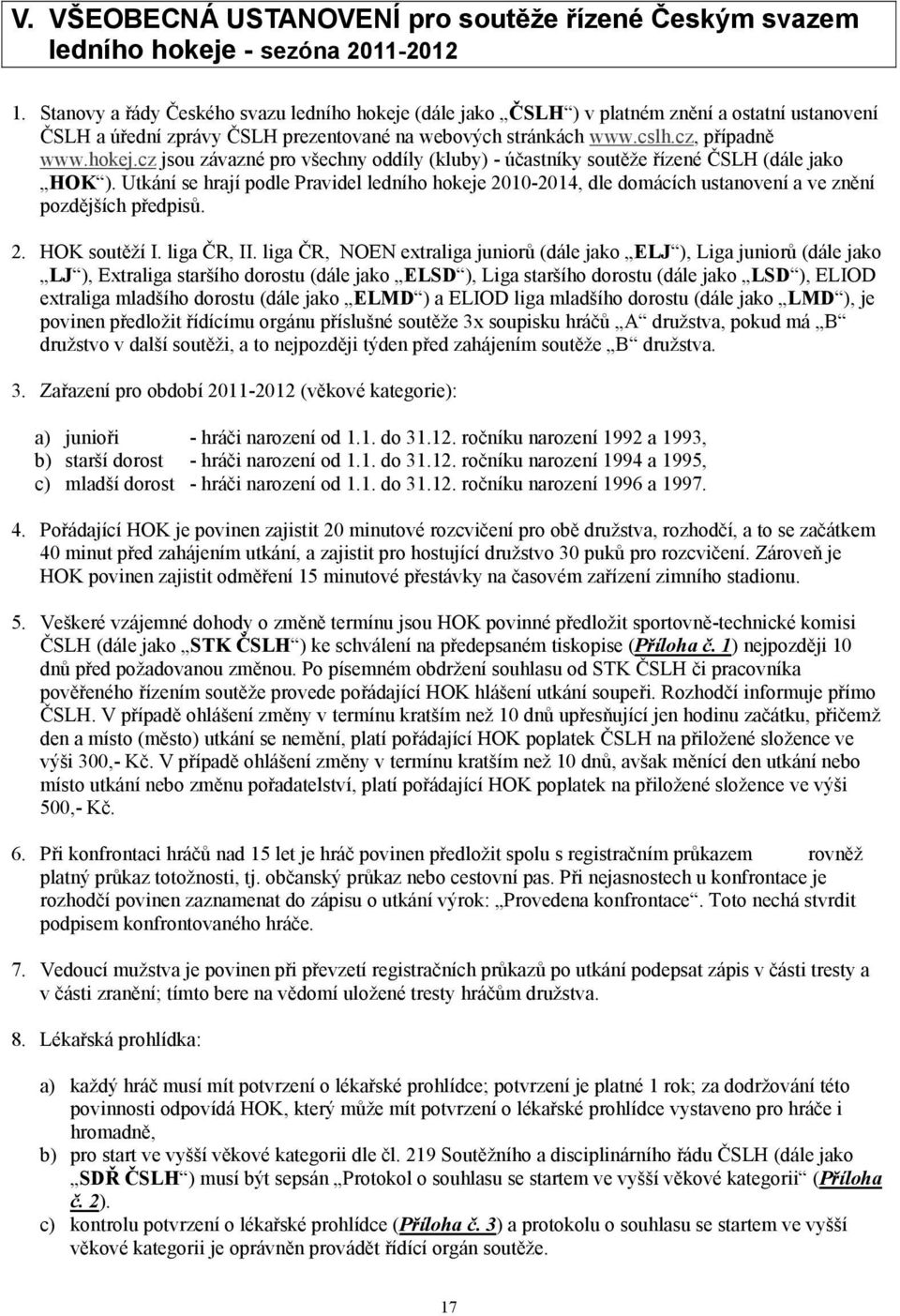 Utkání se hrají podle Pravidel ledního hokeje 2010-2014, dle domácích ustanovení a ve znění pozdějších předpisů. 2. HOK soutěží I. liga ČR, II.