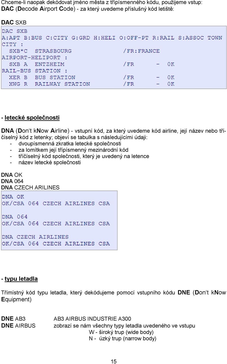 třípísmenný mezinárodní kód - tříčíselný kód společnosti, který je uvedený na letence - název letecké společnosti DNA OK DNA 064 DNA CZECH ARILINES - typu letadla Třímístný kód typu letadla, který
