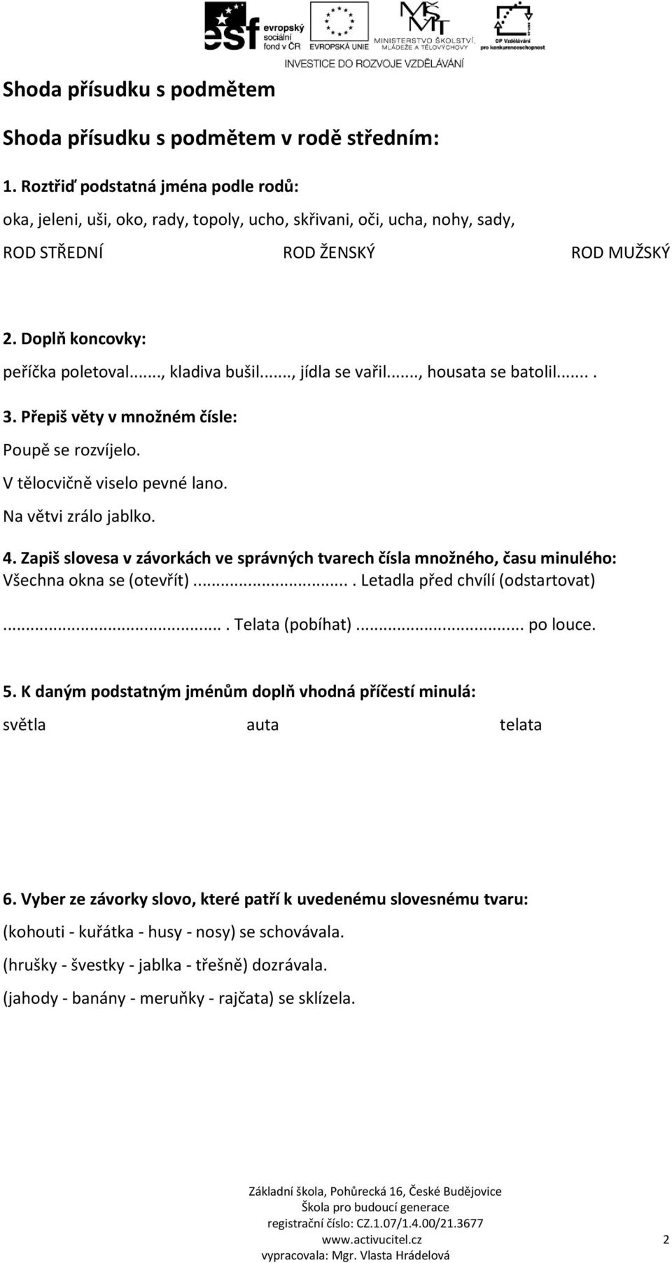 .., housata se batolil.... 3. Přepiš věty v množném čísle: Poupě se rozvíjelo. V tělocvičně viselo pevné lano. Na větvi zrálo jablko. 4.