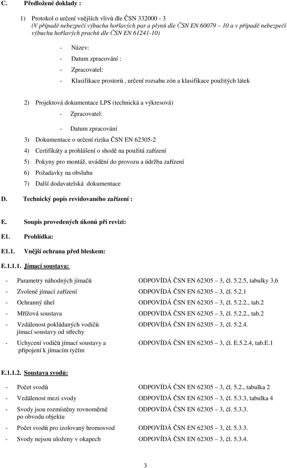 Zpracovatel: - Datum zpracování 3) Dokumentace o určení rizika ČSN EN 62305-2 4) Certifikáty a prohlášení o shodě na použitá zařízení 5) Pokyny pro montáž, uvádění do provozu a údržba zařízení 6)