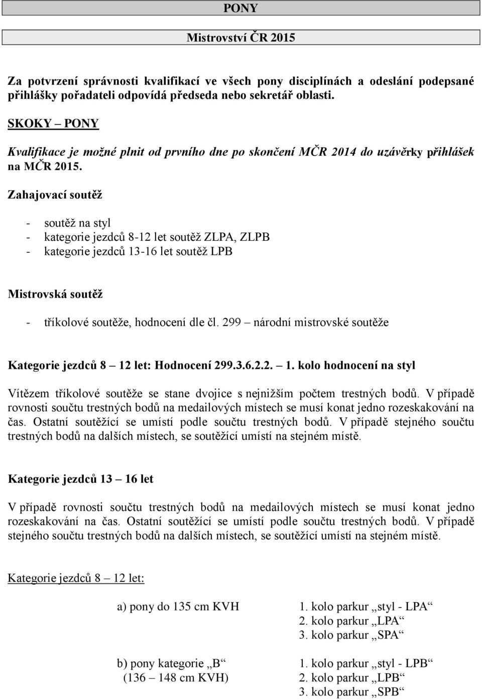 Zahajovací soutěž - soutěž na styl - kategorie jezdců 8-12 let soutěž ZLPA, ZLPB - kategorie jezdců 13-16 let soutěž LPB Mistrovská soutěž - tříkolové soutěže, hodnocení dle čl.