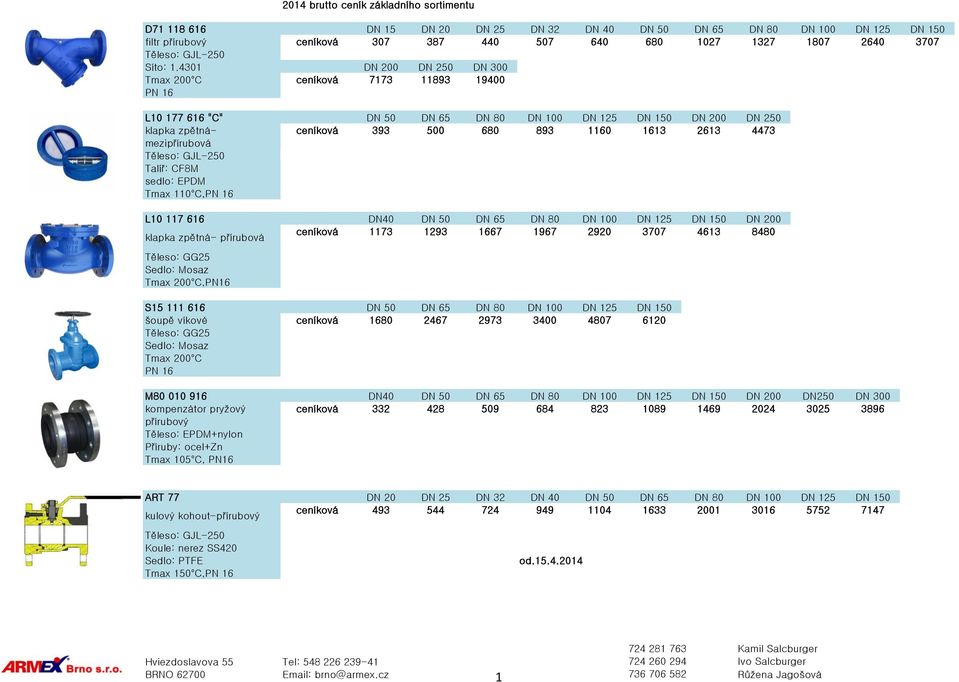 4301 DN 200 DN 250 DN 300 Tmax 200 C ceníková 7173 11893 19400 PN 16 netto 5380 8920 14550 L10 177 616 "C" DN 50 DN 65 DN 80 DN 100 DN 125 DN 150 DN 200 DN 250 klapka zpětná- ceníková 393 500 680 893
