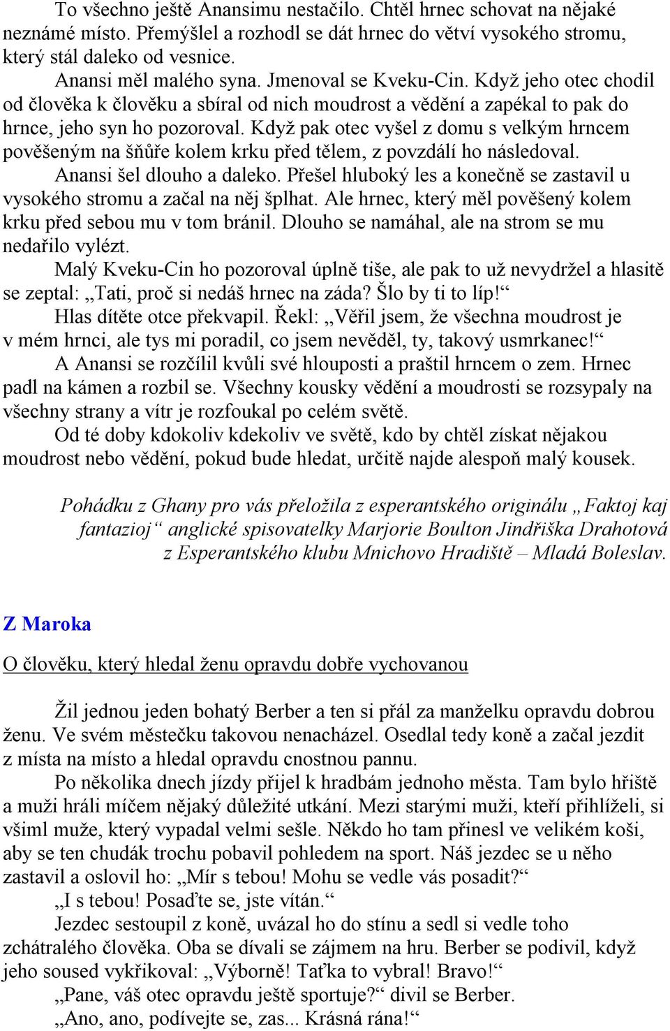 Když pak otec vyšel z domu s velkým hrncem pověšeným na šňůře kolem krku před tělem, z povzdálí ho následoval. Anansi šel dlouho a daleko.