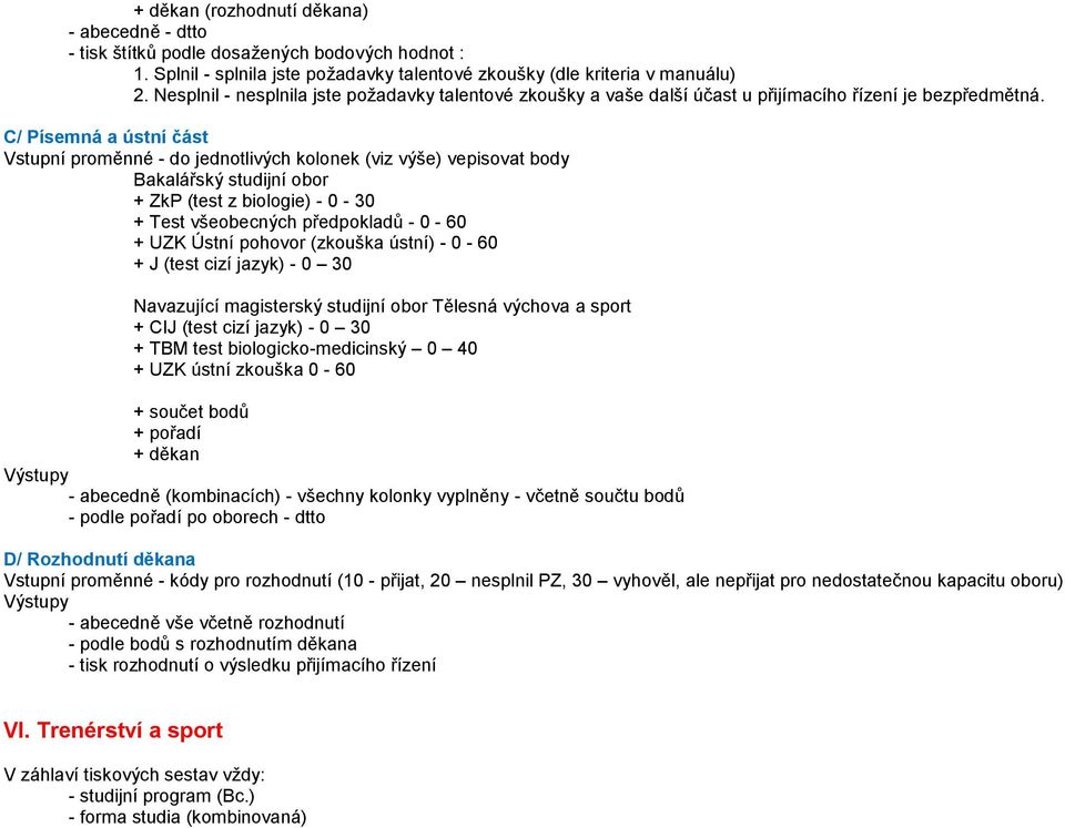 C/ ísemná a ústní část Vstupní proměnné - do jednotlivých kolonek (viz výše) vepisovat body Bakalářský studijní obor + Zk (test z biologie) - - + Test všeobecných předpokladů - - 6 + UZ Ústní pohovor