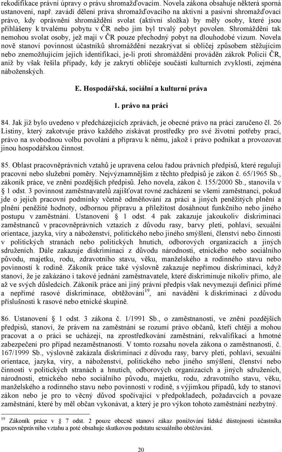 byl trvalý pobyt povolen. Shromáždění tak nemohou svolat osoby, jež mají v ČR pouze přechodný pobyt na dlouhodobé vízum.