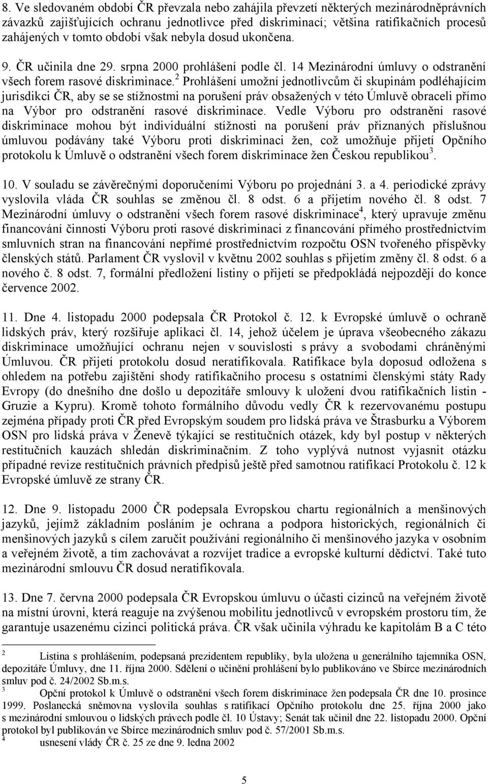 2 Prohlášení umožní jednotlivcům či skupinám podléhajícím jurisdikci ČR, aby se se stížnostmi na porušení práv obsažených v této Úmluvě obraceli přímo na Výbor pro odstranění rasové diskriminace.