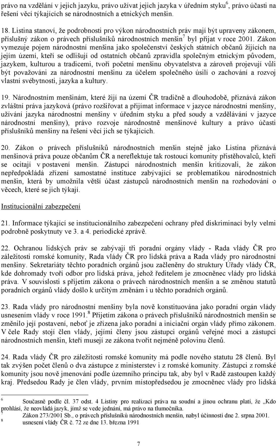 Zákon vymezuje pojem národnostní menšina jako společenství českých státních občanů žijících na jejím území, kteří se odlišují od ostatních občanů zpravidla společným etnickým původem, jazykem,