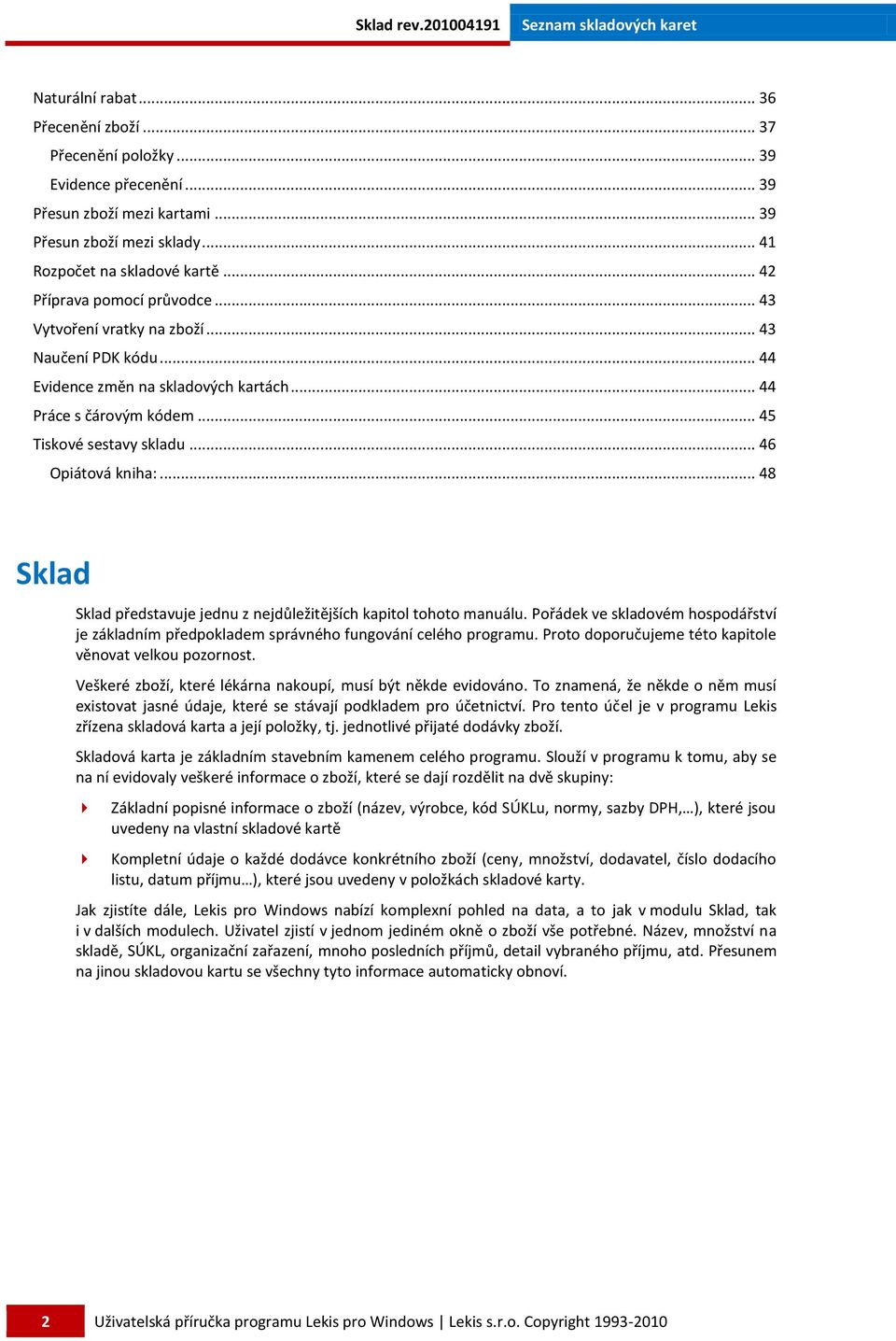 .. 46 Opiátová kniha:... 48 Sklad Sklad představuje jednu z nejdůležitějších kapitol tohoto manuálu. Pořádek ve skladovém hospodářství je základním předpokladem správného fungování celého programu.