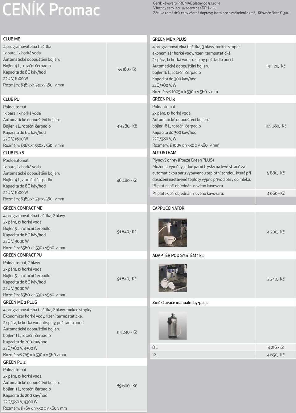 horká voda Automatické dopouštění bojleru Bojler 4 L, rotační čerpadlo Kapacita do 6O káv/hod 22O V, 1600 W Rozměry: š385 xh530xv560 v mm 55 160,- Kč 4 programovatelná tlačítka, 3 hlavy, funkce