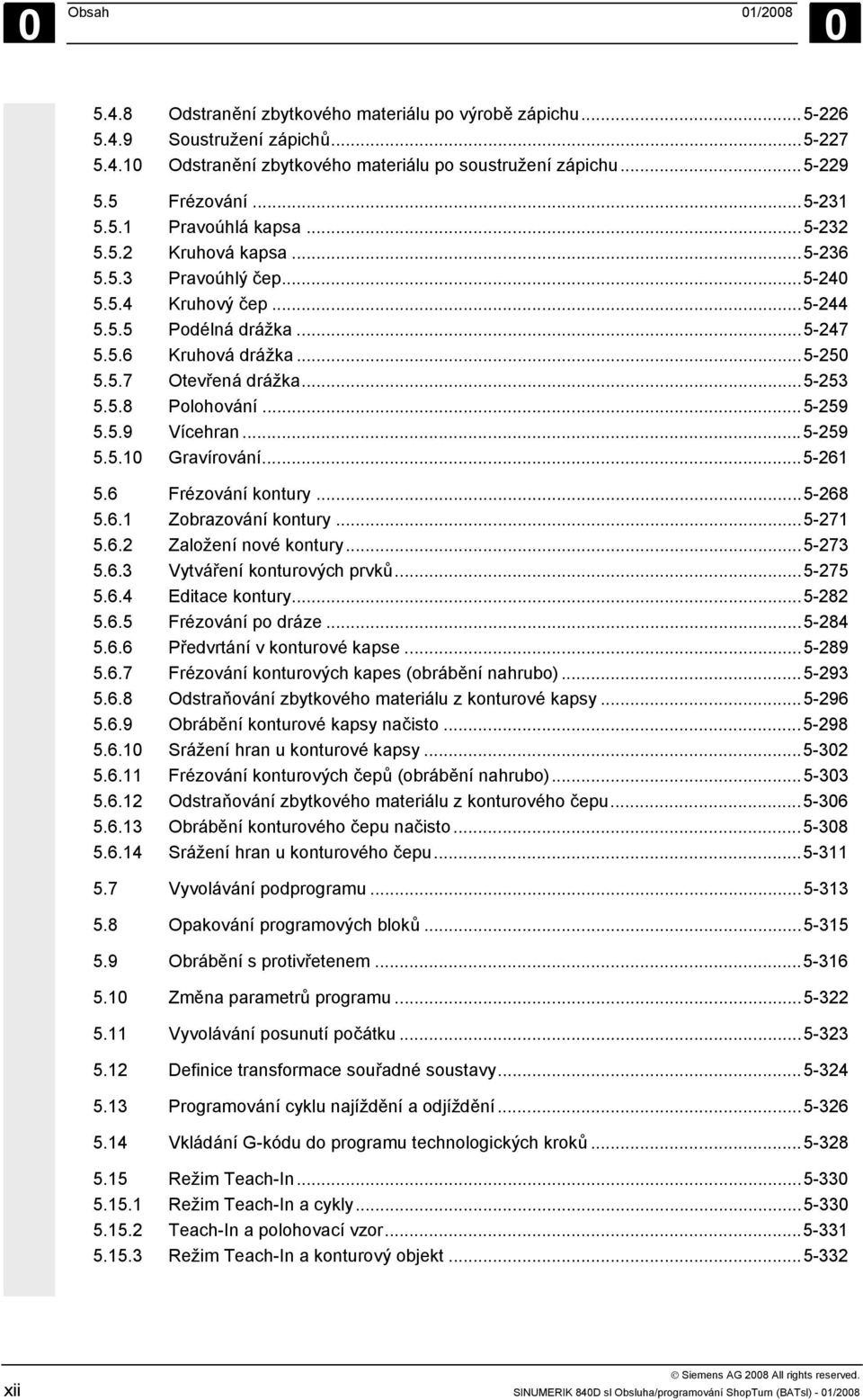 ..5-253 5.5.8 Polohování...5-259 5.5.9 Vícehran...5-259 5.5.10 Gravírování...5-261 5.6 Frézování kontury...5-268 5.6.1 Zobrazování kontury...5-271 5.6.2 Založení nové kontury...5-273 5.6.3 Vytváření konturových prvků.