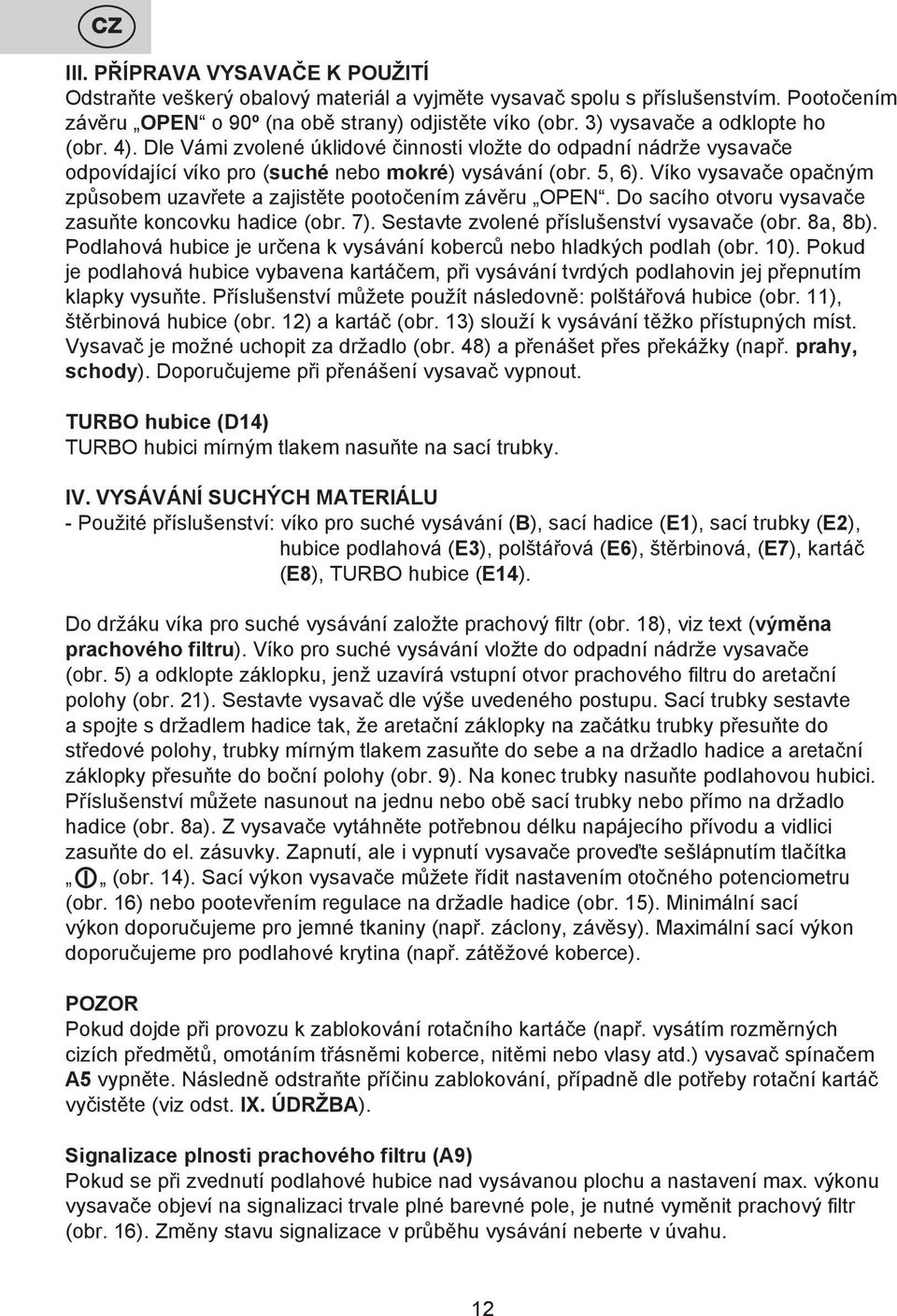 Víko vysavače opačným způsobem uzavřete a zajistěte pootočením závěru OPEN. Do sacího otvoru vysavače zasuňte koncovku hadice (obr. 7). Sestavte zvolené příslušenství vysavače (obr. 8a, 8b).