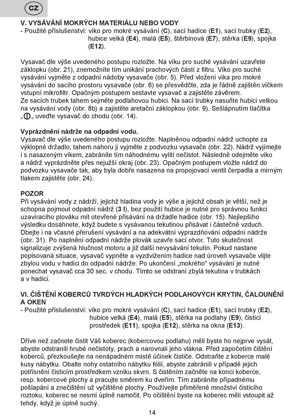 Víko pro suché vysávání vyjměte z odpadní nádoby vysavače (obr. 5). Před vložení víka pro mokré vysávání do sacího prostoru vysavače (obr.