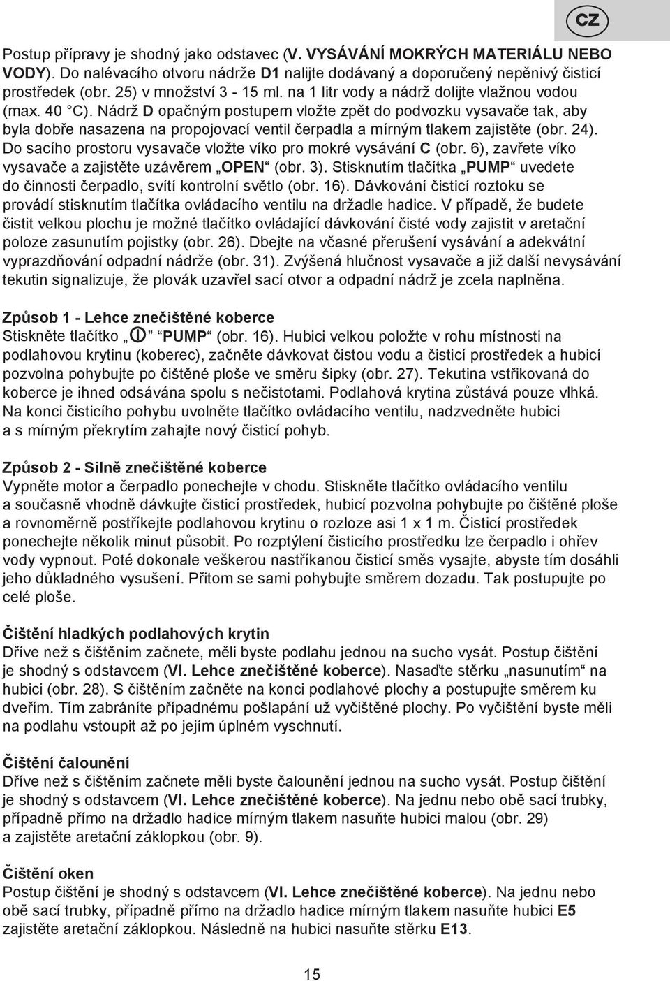 Nádrž D opačným postupem vložte zpět do podvozku vysavače tak, aby byla dobře nasazena na propojovací ventil čerpadla a mírným tlakem zajistěte (obr. 24).