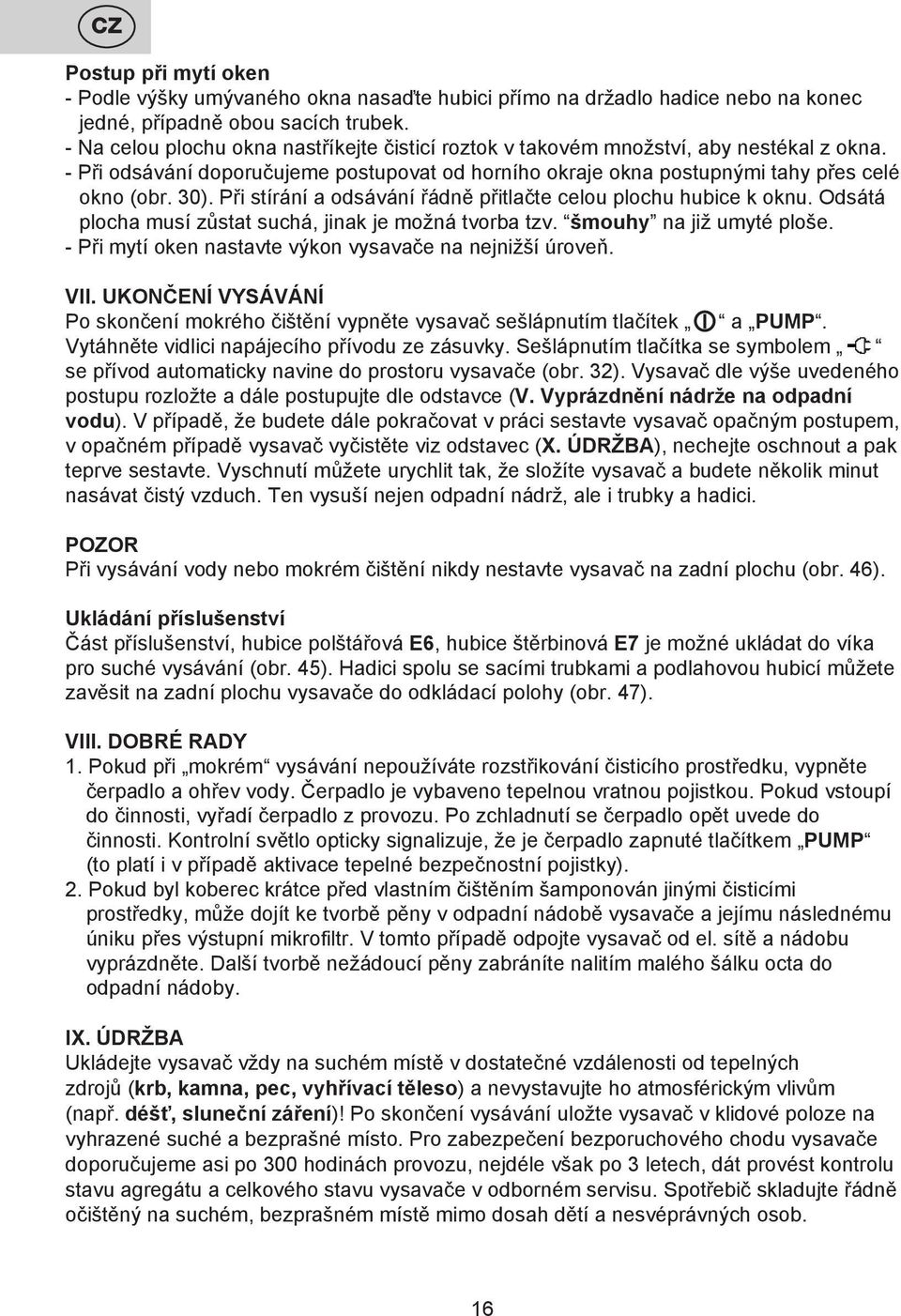 Při stírání a odsávání řádně přitlačte celou plochu hubice k oknu. Odsátá plocha musí zůstat suchá, jinak je možná tvorba tzv. šmouhy na již umyté ploše.