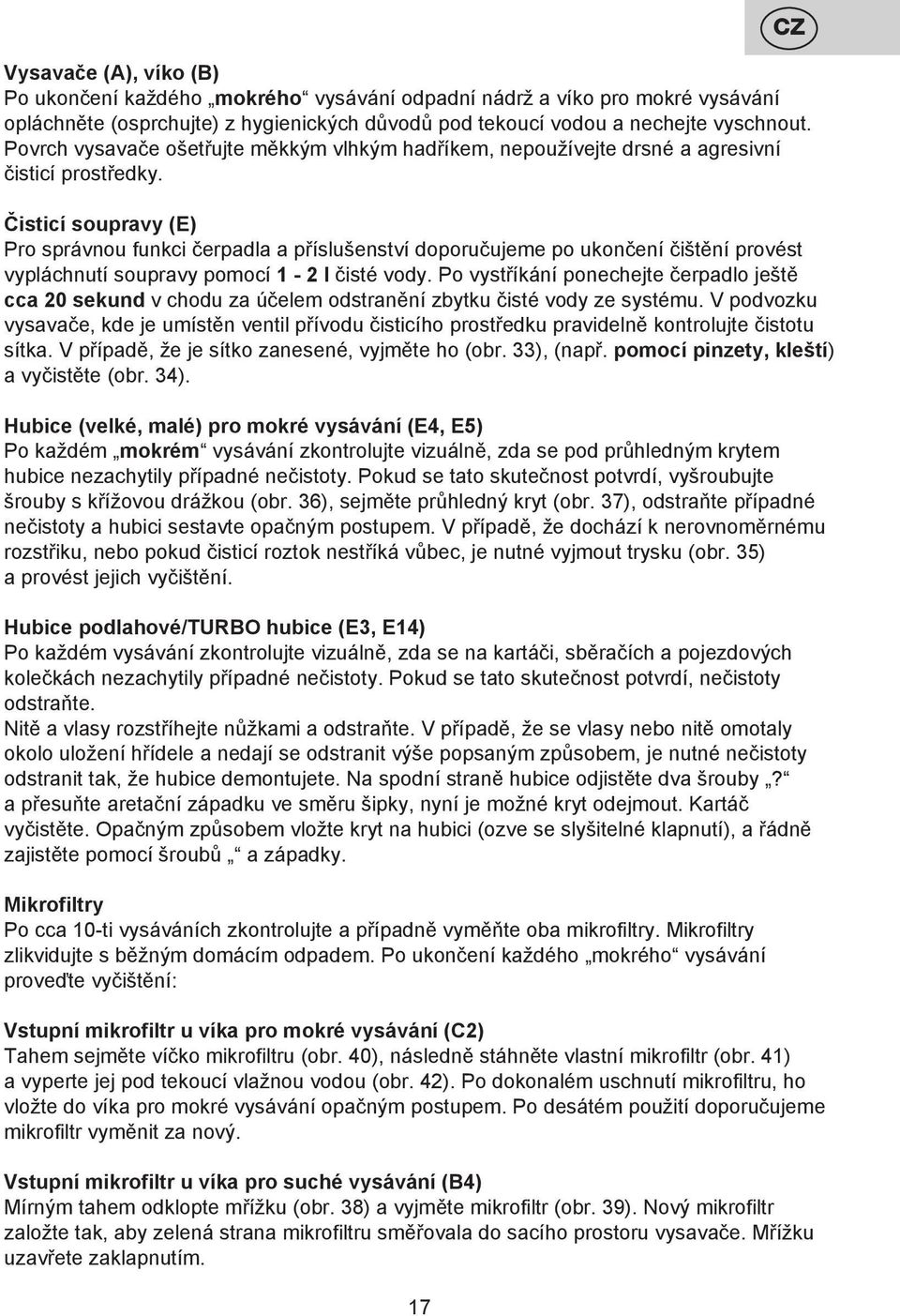 Čisticí soupravy (E) Pro správnou funkci čerpadla a příslušenství doporučujeme po ukončení čištění provést vypláchnutí soupravy pomocí 1-2 l čisté vody.