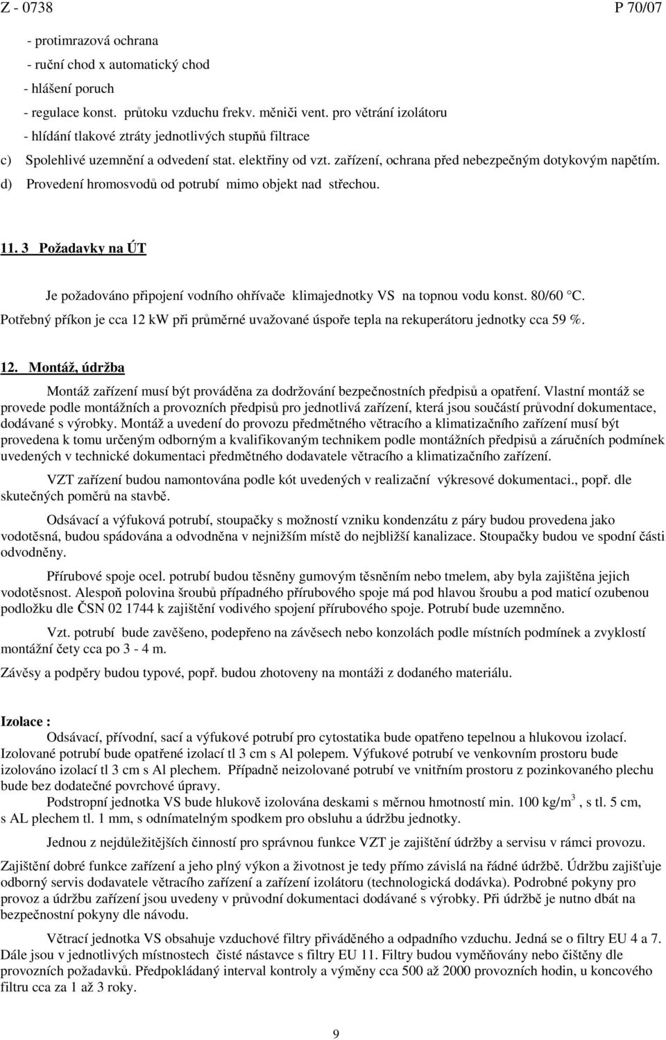 d) Provedení hromosvodů od potrubí mimo objekt nad střechou. 11. 3 Požadavky na ÚT Je požadováno připojení vodního ohřívače klimajednotky VS na topnou vodu konst. 80/60 C.