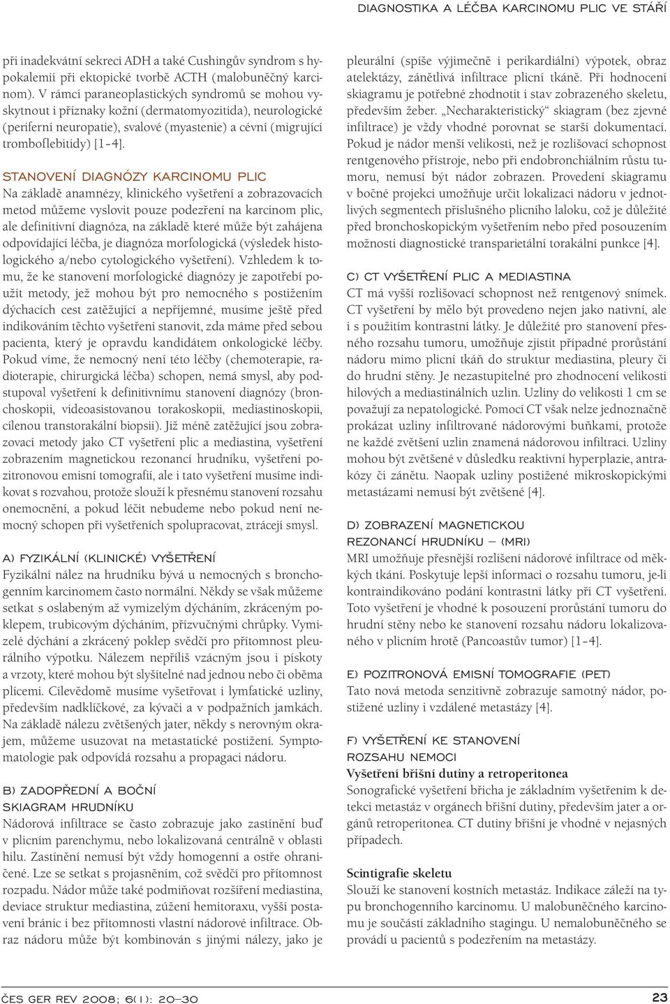 STANOVENÍ DIAGNÓZY KARCINOMU PLIC Na základě anamnézy, klinického vyšetření a zobrazovacích metod můžeme vyslovit pouze podezření na karcinom plic, ale definitivní diagnóza, na základě které může být