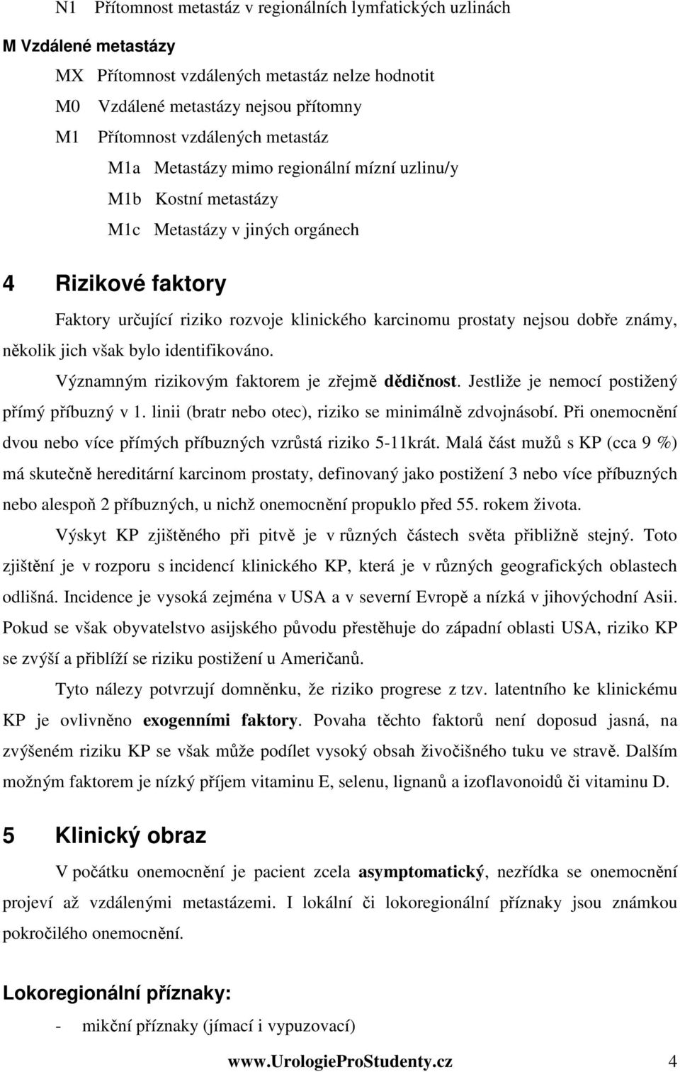 dobře známy, několik jich však bylo identifikováno. Významným rizikovým faktorem je zřejmě dědičnost. Jestliže je nemocí postižený přímý příbuzný v 1.