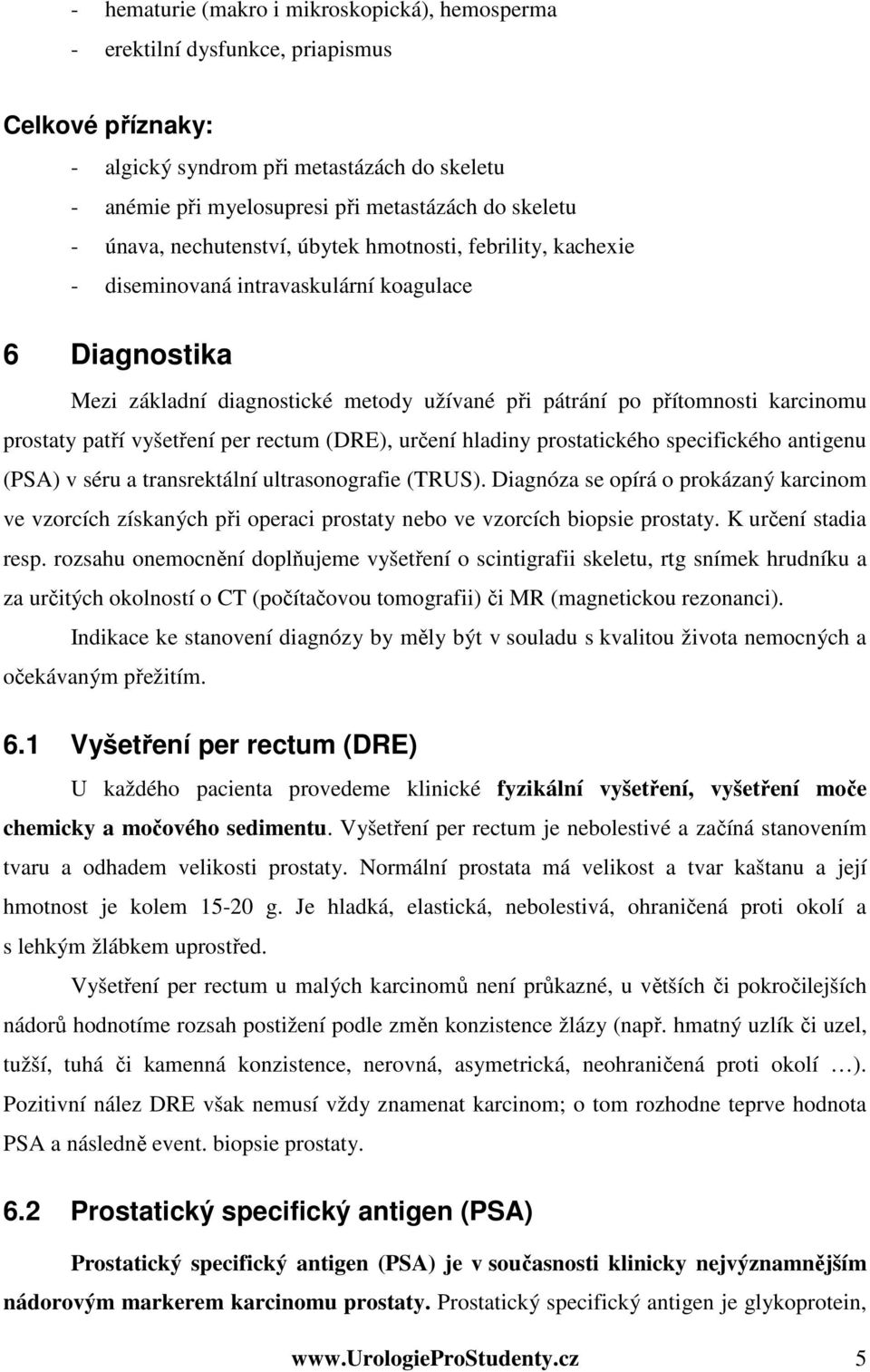 prostaty patří vyšetření per rectum (DRE), určení hladiny prostatického specifického antigenu (PSA) v séru a transrektální ultrasonografie (TRUS).