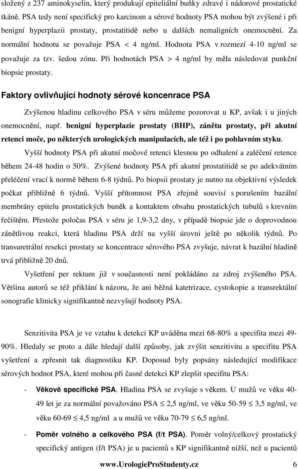 Za normální hodnotu se považuje PSA < 4 ng/ml. Hodnota PSA v rozmezí 4-10 ng/ml se považuje za tzv. šedou zónu. Při hodnotách PSA > 4 ng/ml by měla následovat punkční biopsie prostaty.