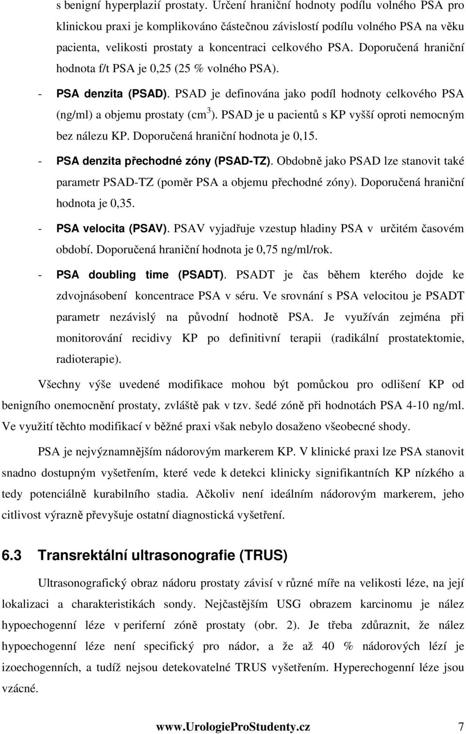 Doporučená hraniční hodnota f/t PSA je 0,25 (25 % volného PSA). - PSA denzita (PSAD). PSAD je definována jako podíl hodnoty celkového PSA (ng/ml) a objemu prostaty (cm 3 ).