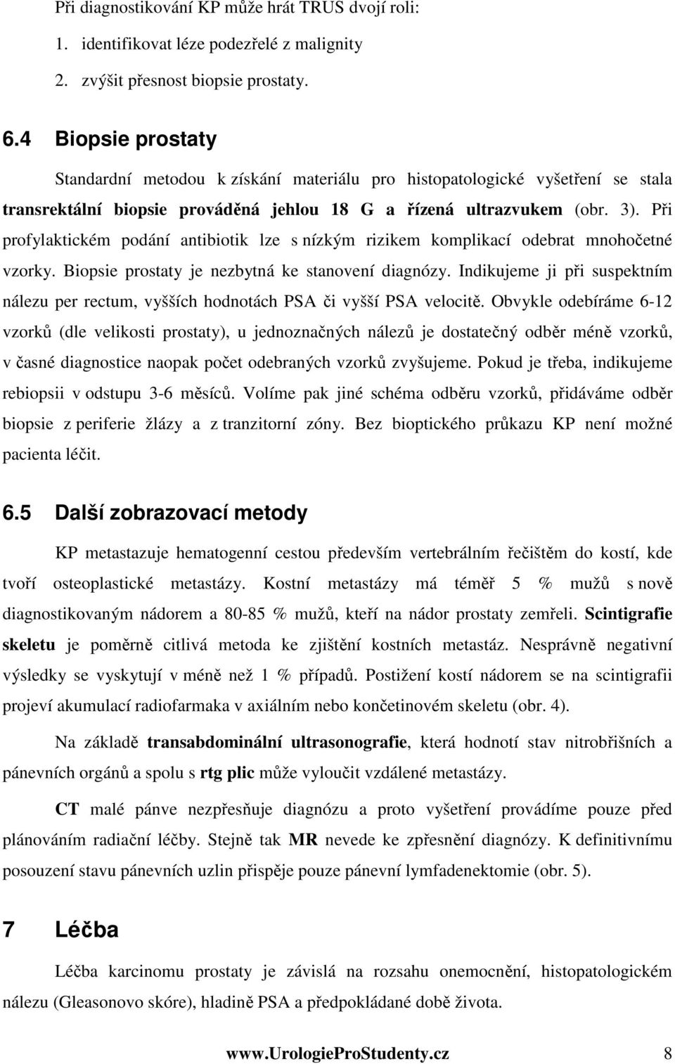 Při profylaktickém podání antibiotik lze s nízkým rizikem komplikací odebrat mnohočetné vzorky. Biopsie prostaty je nezbytná ke stanovení diagnózy.