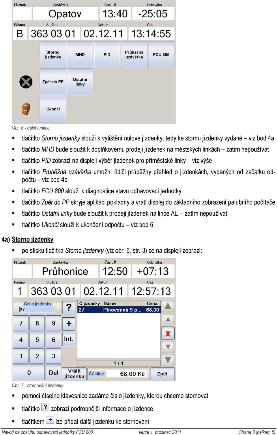 odpočtu viz bod 4b tlačítko FCU 800 slouží k diagnostice stavu odbavovací jednotky tlačítko Zpět do PP skryje aplikaci pokladny a vrátí displej do základního zobrazení palubního počítače tlačítko