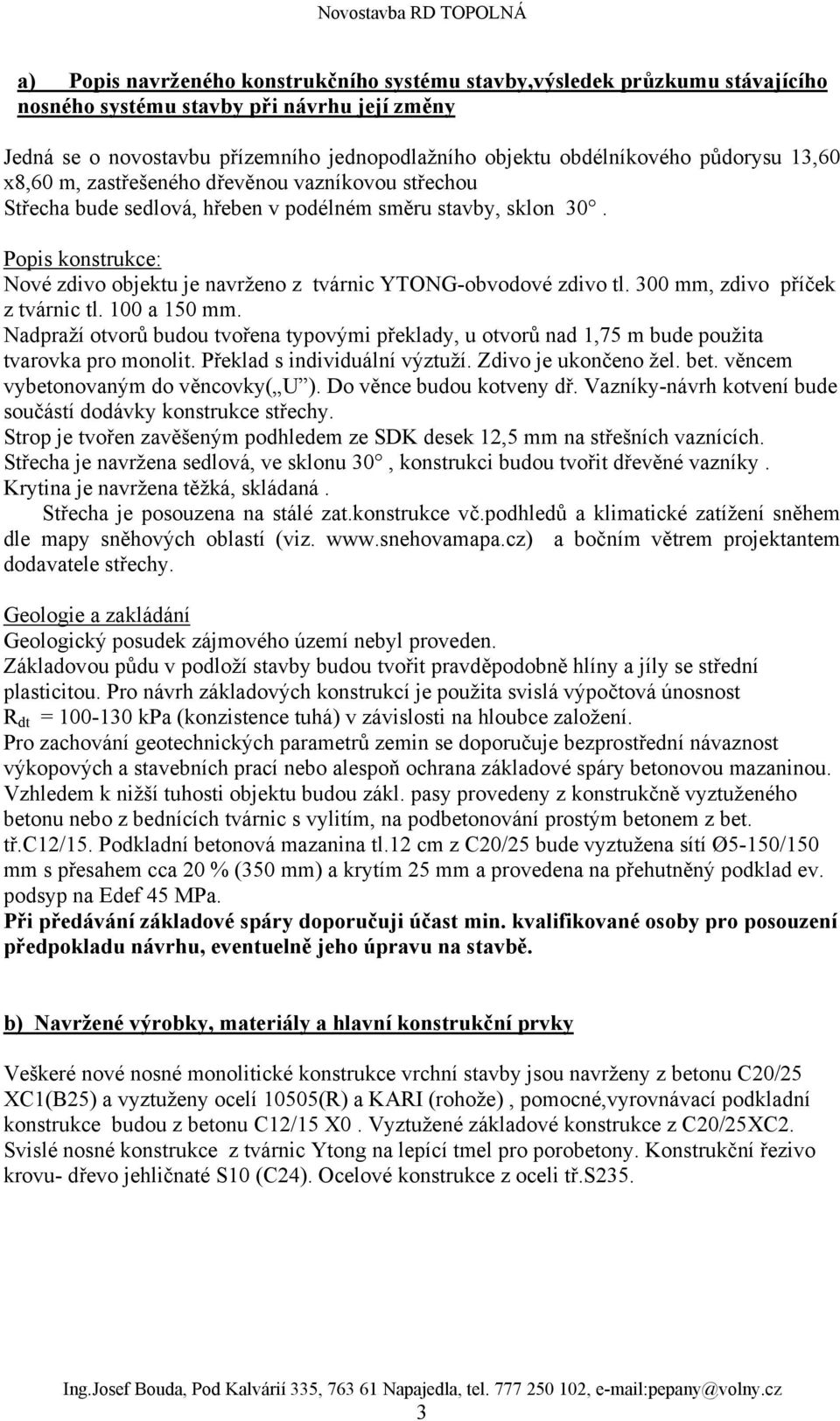 Popis konstrukce: Nové zdivo objektu je navrženo z tvárnic YTONG-obvodové zdivo tl. 300 mm, zdivo příček z tvárnic tl. 100 a 150 mm.