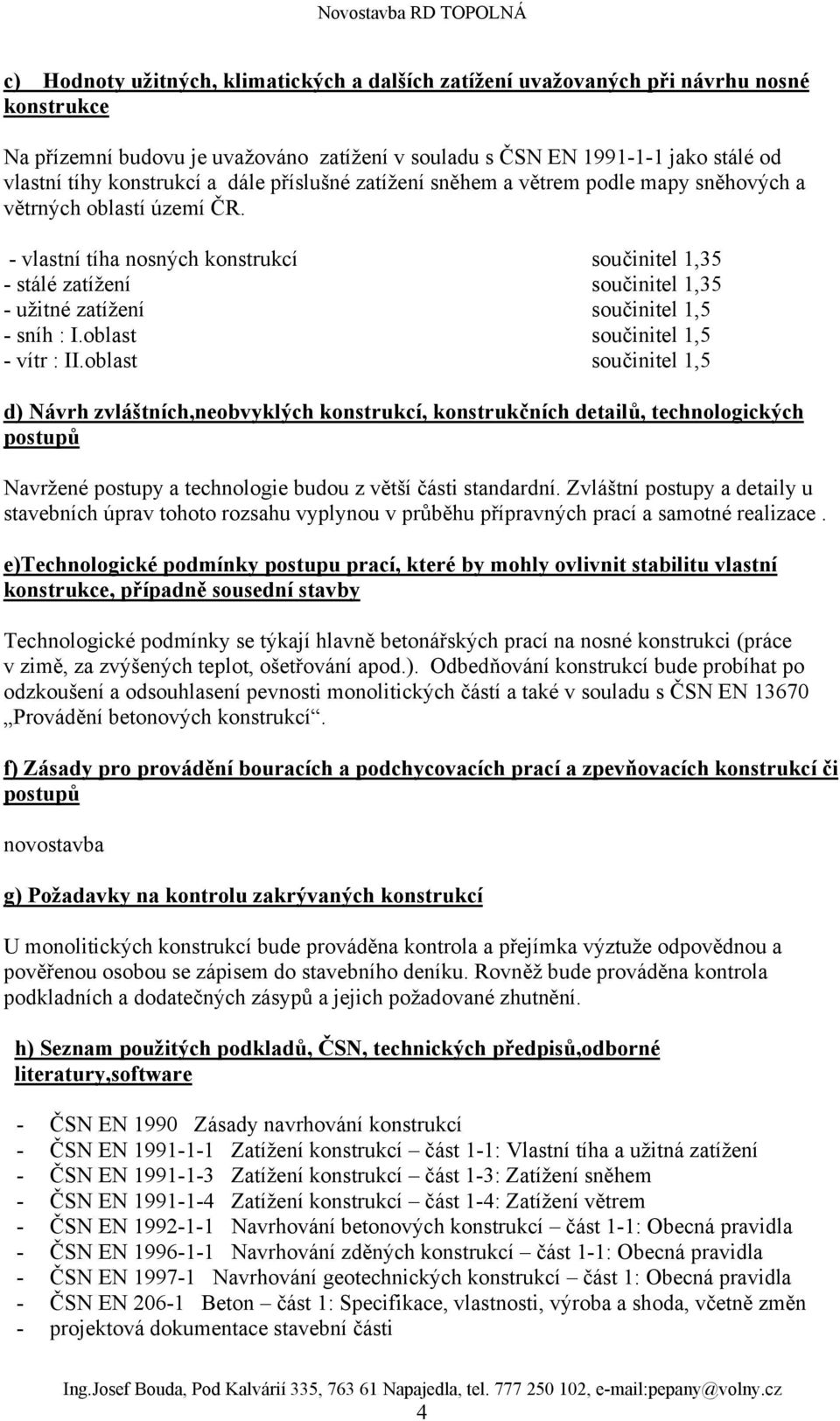 - vlastní tíha nosných konstrukcí součinitel 1,35 - stálé zatížení součinitel 1,35 - užitné zatížení součinitel 1,5 - sníh : I.oblast součinitel 1,5 - vítr : II.