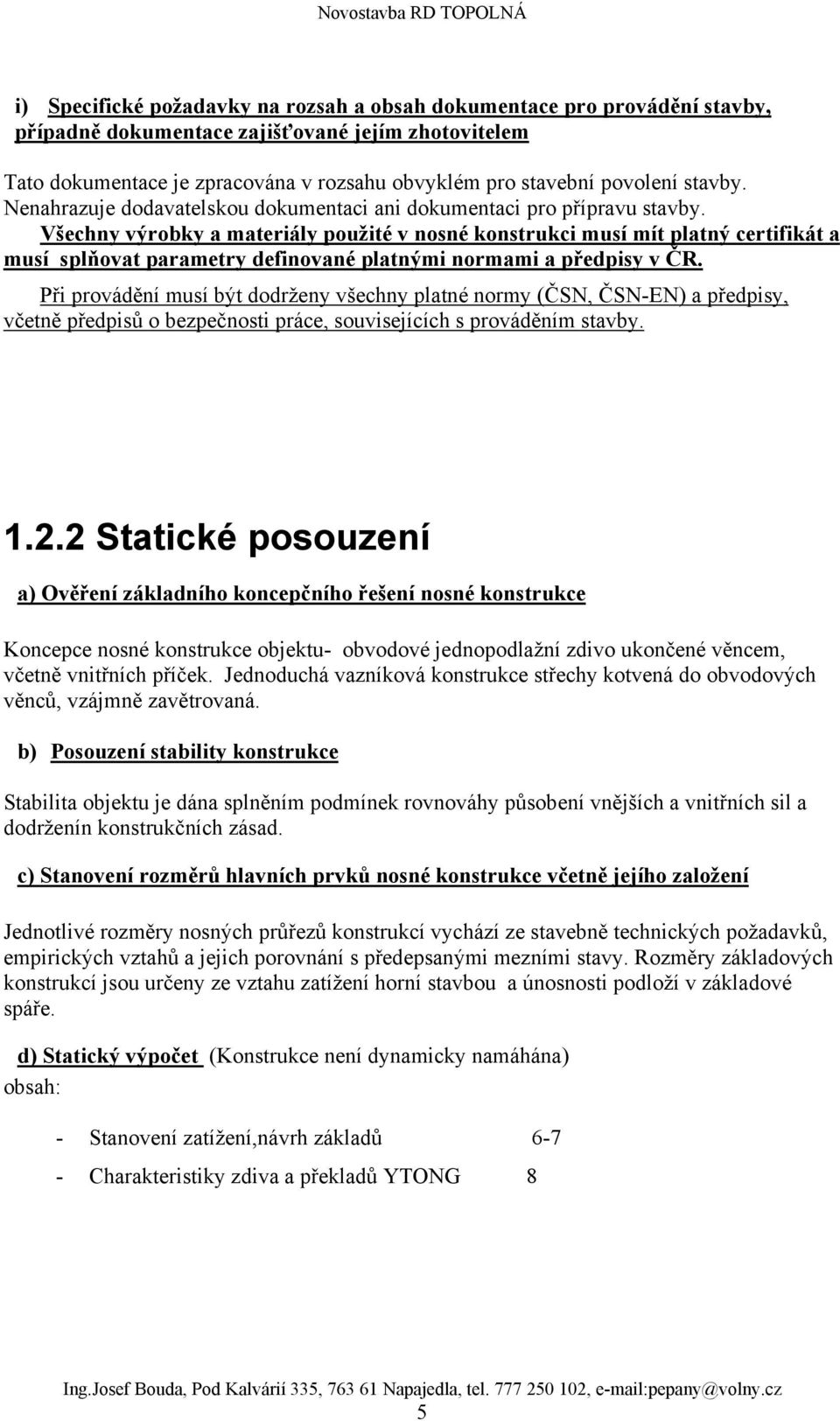 Všechny výrobky a materiály použité v nosné konstrukci musí mít platný certifikát a musí splňovat parametry definované platnými normami a předpisy v ČR.