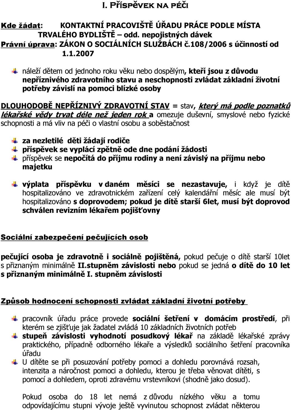 1.2007 náleží dětem od jednoho roku věku nebo dospělým, kteří jsou z důvodu nepříznivého zdravotního stavu a neschopnosti zvládat základní životní potřeby závislí na pomoci blízké osoby DLOUHODOBĚ