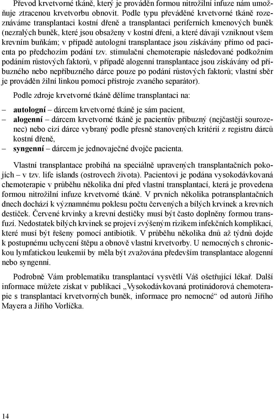 všem krevním buňkám; v případě autologní transplantace jsou získávány přímo od pacienta po předchozím podání tzv.