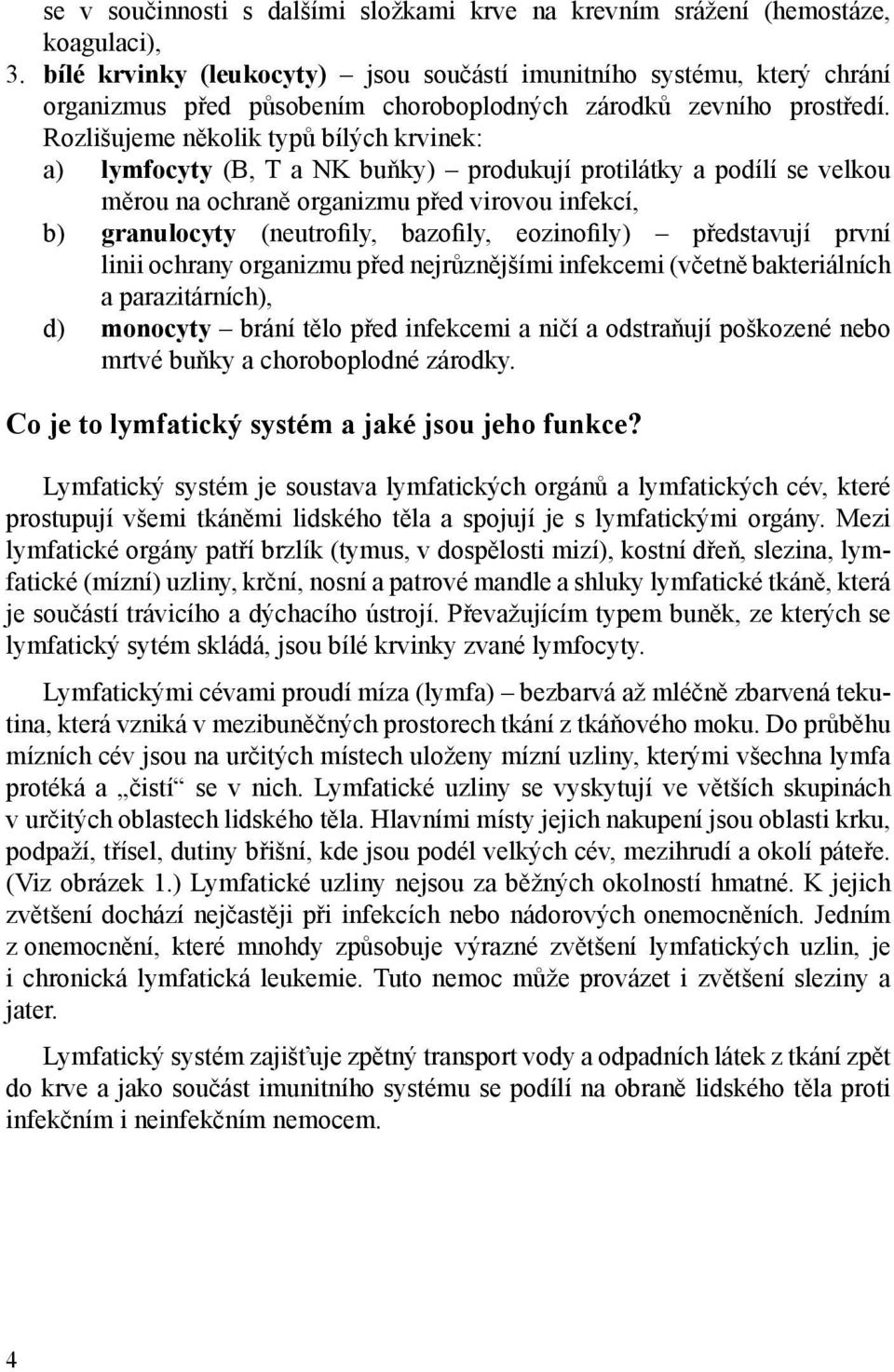 Rozlišujeme několik typů bílých krvinek: a) lymfocyty (B, T a NK buňky) produkují protilátky a podílí se velkou měrou na ochraně organizmu před virovou infekcí, b) granulocyty (neutrofily, bazofily,