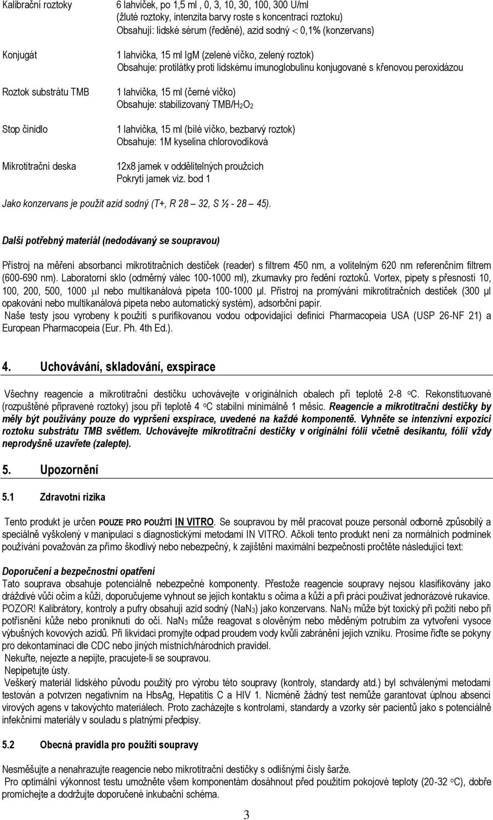 1 lahvička, 15 ml (černé víčko) Obsahuje: stabilizovaný TMB/H2O2 1 lahvička, 15 ml (bílé víčko, bezbarvý roztok) Obsahuje: 1M kyselina chlorovodíková 12x8 jamek v oddělitelných proužcích Pokrytí