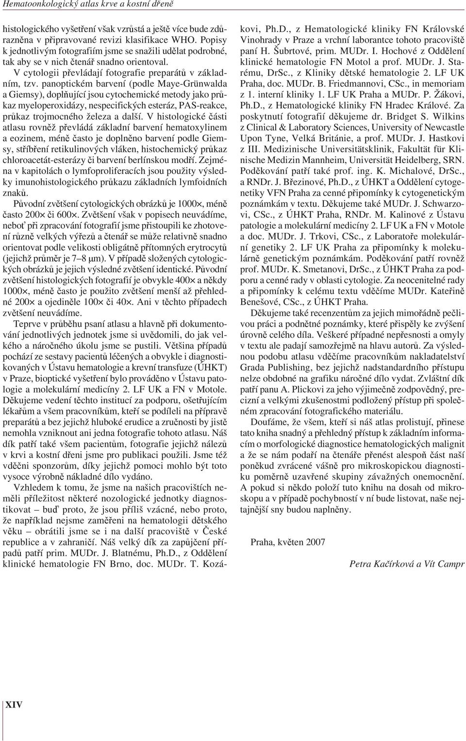 panoptickém barvení (podle Maye-Grünwalda a Giemsy), doplňující jsou cytochemické metody jako průkaz myelo peroxidázy, nespecifických esteráz, PAS-reakce, průkaz trojmocného železa a další.