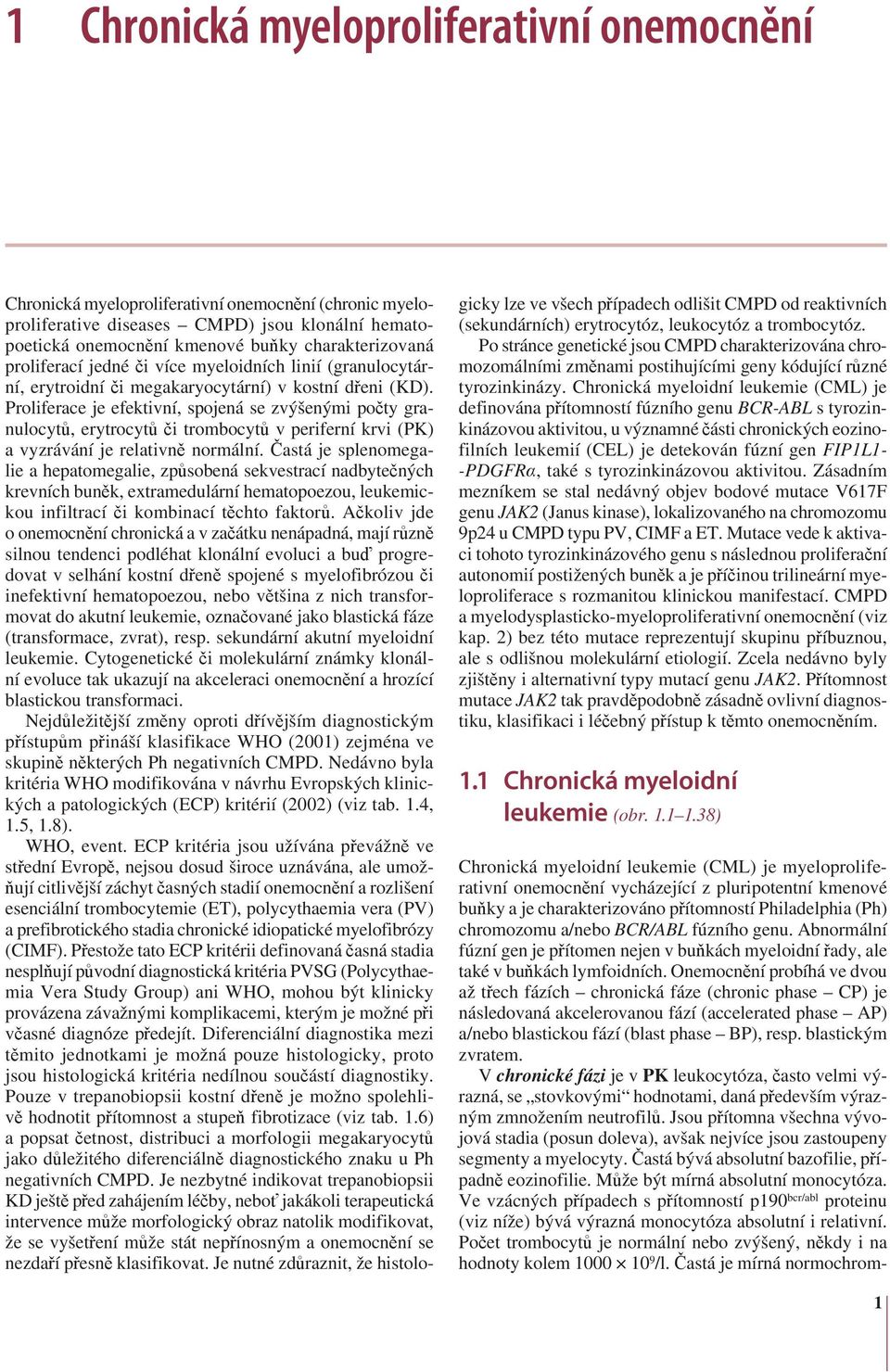 Proliferace je efektivní, spojená se zvýšenými počty granulocytů, erytrocytů či trombocytů v periferní krvi (PK) a vyzrávání je relativně normální.