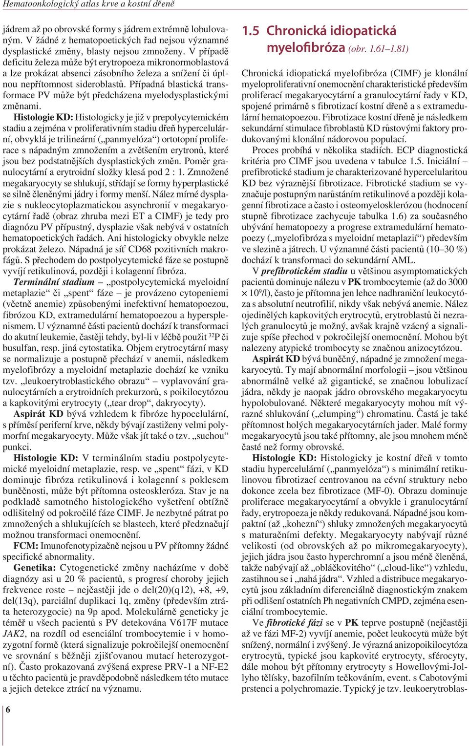 Případná blastická transformace PV může být předcházena myelodysplastickými změnami.