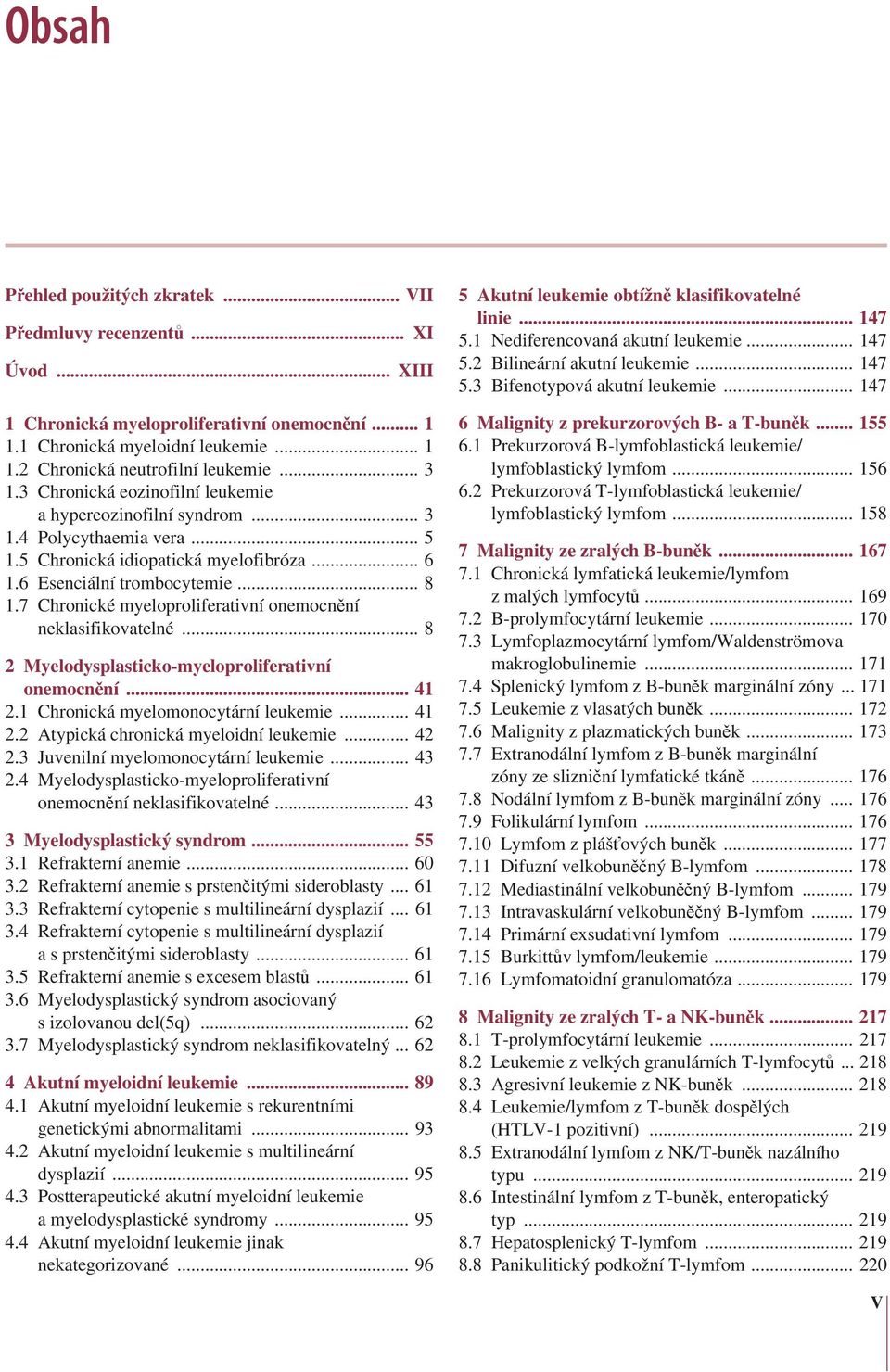 7 Chronické myeloproliferativní onemocnění neklasifikovatelné... 8 2 Myelodysplasticko-myeloproliferativní onemocnění... 41 2.1 Chronická myelomonocytární leukemie... 41 2.2 Atypická chronická myeloidní leukemie.